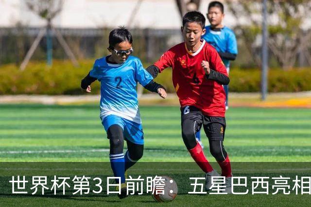 世界杯第3日前瞻：五星巴西亮相 亚足联球队面临“欧洲大考”