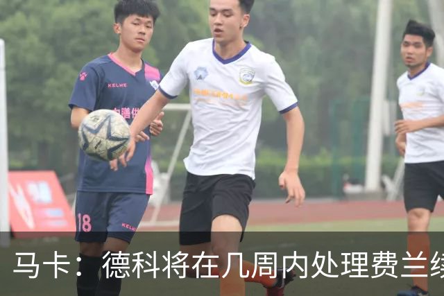 马卡：德科将在几周内处理费兰续约事宜，球员目前专注于世界杯